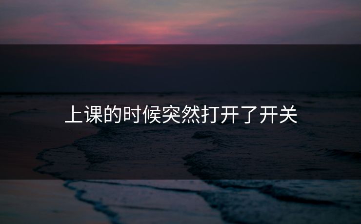 上课的时候突然打开了开关