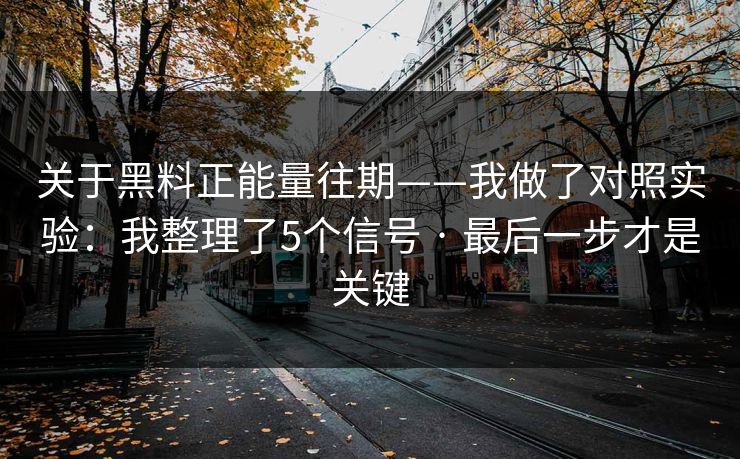 关于黑料正能量往期——我做了对照实验：我整理了5个信号 · 最后一步才是关键