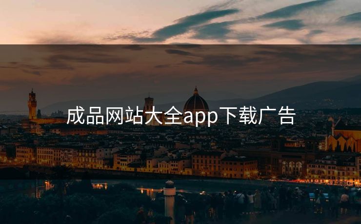 成品网站大全app下载广告 成品网站大全app下载广告